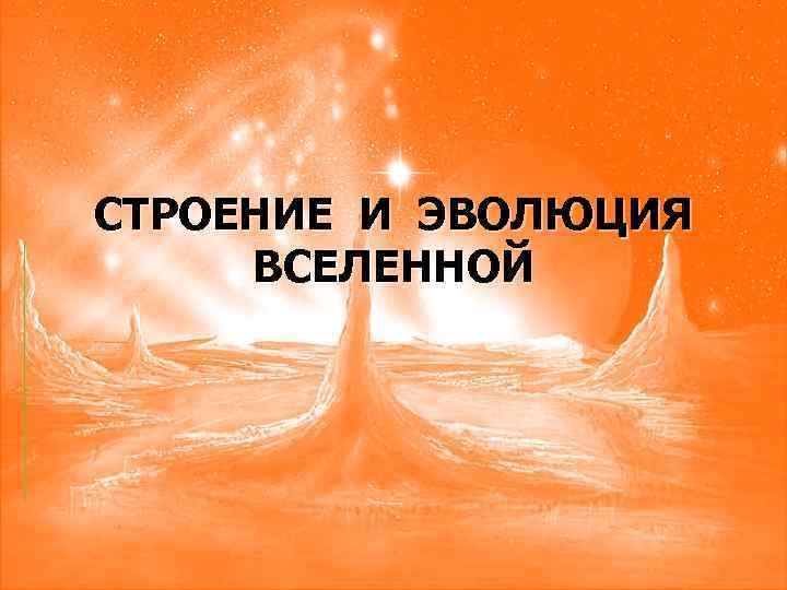 СТРОЕНИЕ И ЭВОЛЮЦИЯ ВСЕЛЕННОЙ 