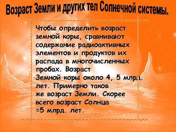 Чтобы определить возраст земной коры, сравнивают содержание радиоактивных элементов и продуктов их распада в