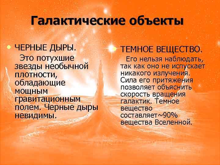 Галактические объекты • ЧЕРНЫЕ ДЫРЫ. Это потухшие звезды необычной плотности, обладающие мощным гравитационным полем.