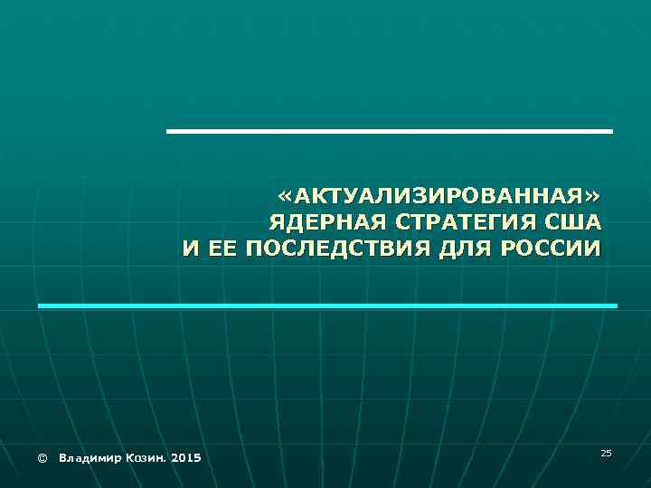  «АКТУАЛИЗИРОВАННАЯ» ЯДЕРНАЯ СТРАТЕГИЯ США И ЕЕ ПОСЛЕДСТВИЯ ДЛЯ РОССИИ © Владимир Козин. 2015
