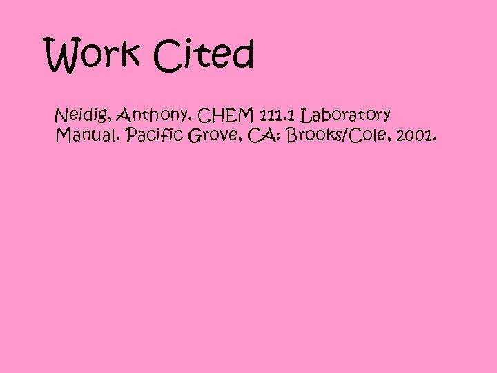 Work Cited Neidig, Anthony. CHEM 111. 1 Laboratory Manual. Pacific Grove, CA: Brooks/Cole, 2001.