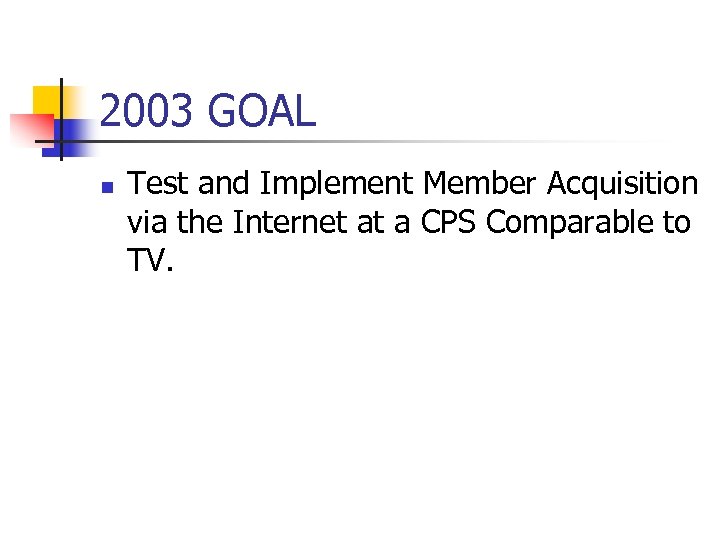 2003 GOAL n Test and Implement Member Acquisition via the Internet at a CPS