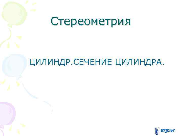 Стереометрия ЦИЛИНДР. СЕЧЕНИЕ ЦИЛИНДРА. 