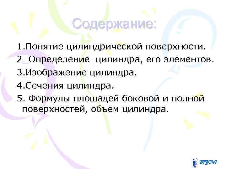 Содержание: 1. Понятие цилиндрической поверхности. 2. Определение цилиндра, его элементов. 3. Изображение цилиндра. 4.