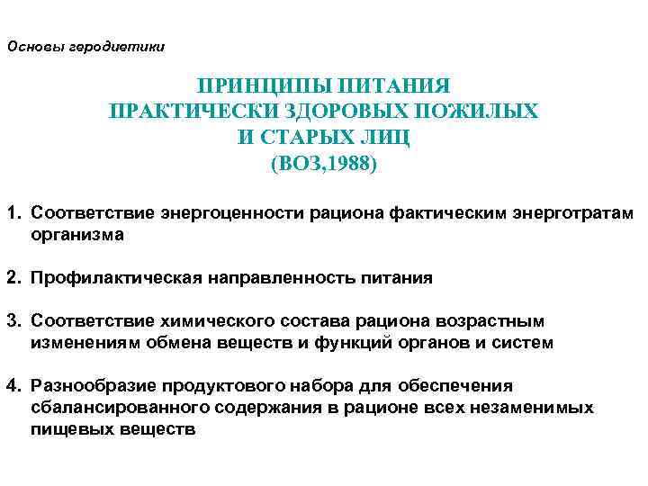 Основы геродиетики ПРИНЦИПЫ ПИТАНИЯ ПРАКТИЧЕСКИ ЗДОРОВЫХ ПОЖИЛЫХ И СТАРЫХ ЛИЦ (ВОЗ, 1988) 1. Соответствие