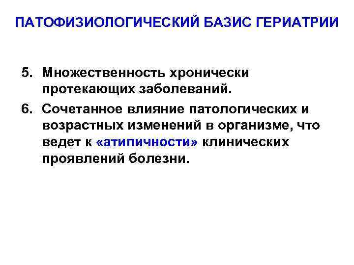 ПАТОФИЗИОЛОГИЧЕСКИЙ БАЗИС ГЕРИАТРИИ 5. Множественность хронически протекающих заболеваний. 6. Сочетанное влияние патологических и возрастных