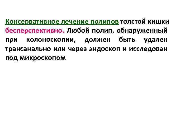 Консервативное лечение полипов толстой кишки бесперспективно. Любой полип, обнаруженный при колоноскопии, должен быть удален