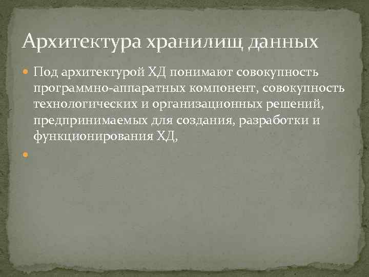 Архитектура хранилищ данных Под архитектурой ХД понимают совокупность программно-аппаратных компонент, совокупность технологических и организационных