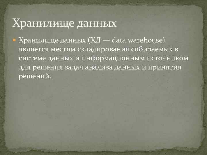 Хранилище данных (ХД — data warehouse) является местом складирования собираемых в системе данных и