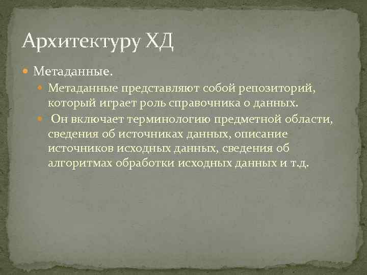 Архитектуру ХД Метаданные представляют собой репозиторий, который играет роль справочника о данных. Он включает