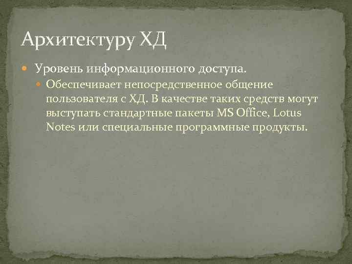 Архитектуру ХД Уровень информационного доступа. Обеспечивает непосредственное общение пользователя с ХД. В качестве таких