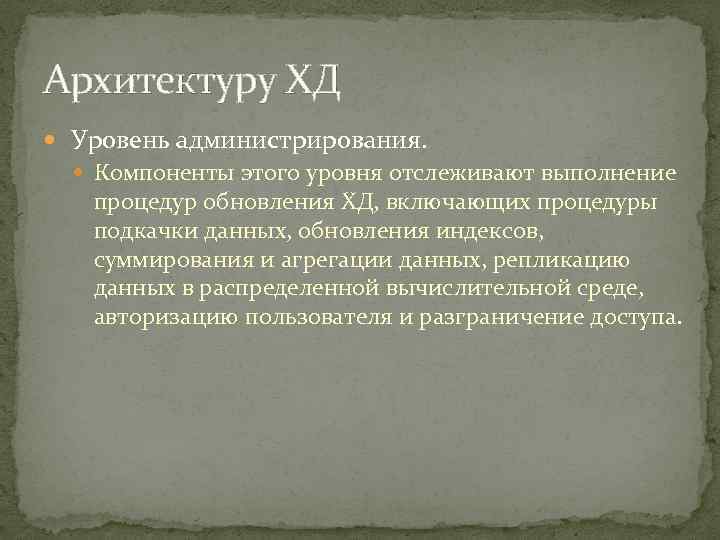 Архитектуру ХД Уровень администрирования. Компоненты этого уровня отслеживают выполнение процедур обновления ХД, включающих процедуры