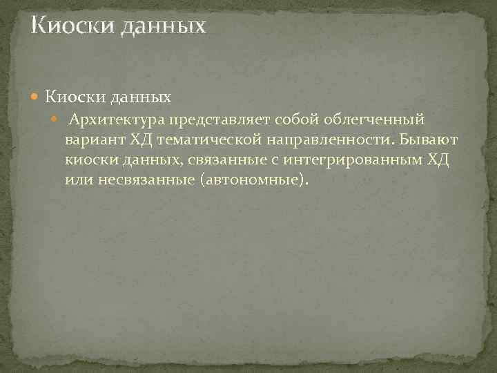 Киоски данных Архитектура представляет собой облегченный вариант ХД тематической направленности. Бывают киоски данных, связанные