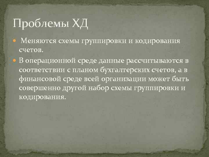 Проблемы ХД Меняются схемы группировки и кодирования счетов. В операционной среде данные рассчитываются в