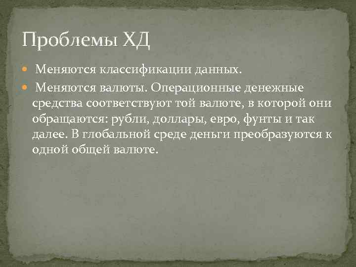 Проблемы ХД Меняются классификации данных. Меняются валюты. Операционные денежные средства соответствуют той валюте, в