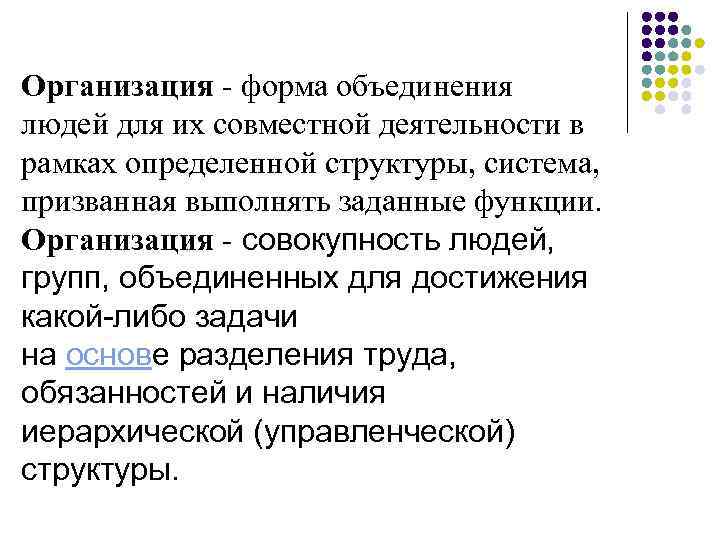 Организация - форма объединения людей для их совместной деятельности в рамках определенной структуры, система,