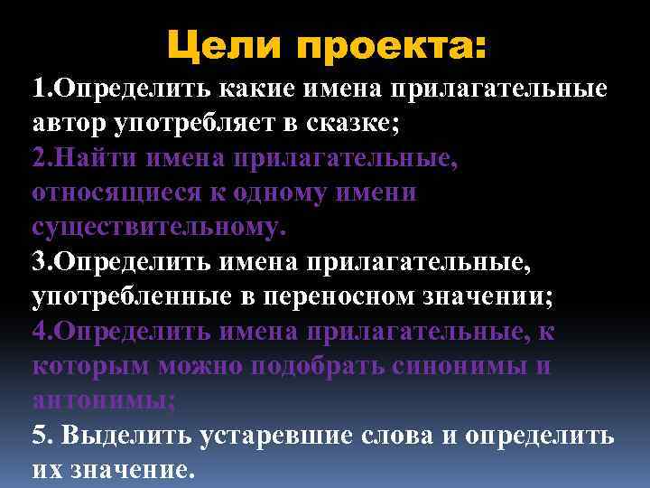 Цели проекта: 1. Определить какие имена прилагательные автор употребляет в сказке; 2. Найти имена