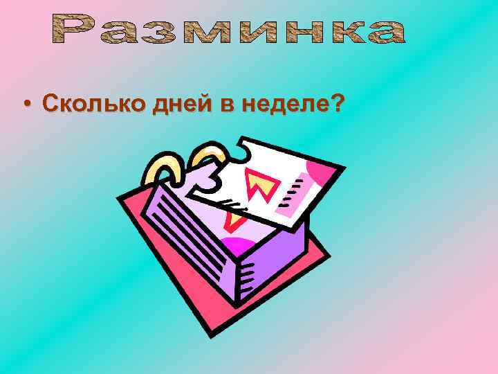  • Сколько дней в неделе? 