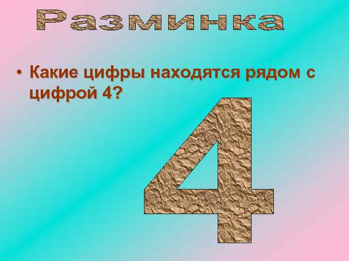  • Какие цифры находятся рядом с цифрой 4? 