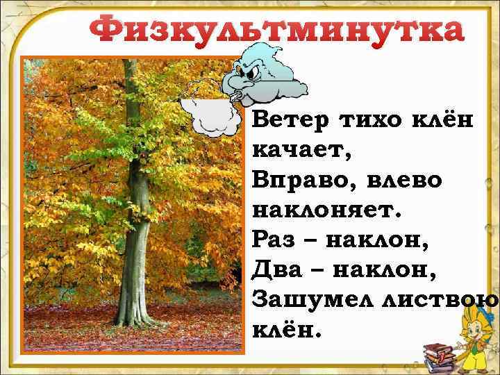 Физкультминутка Ветер тихо клён качает, Вправо, влево наклоняет. Раз – наклон, Два – наклон,