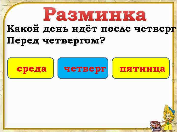 Разминка Какой день идёт после четверга Перед четвергом? среда четверг пятница 