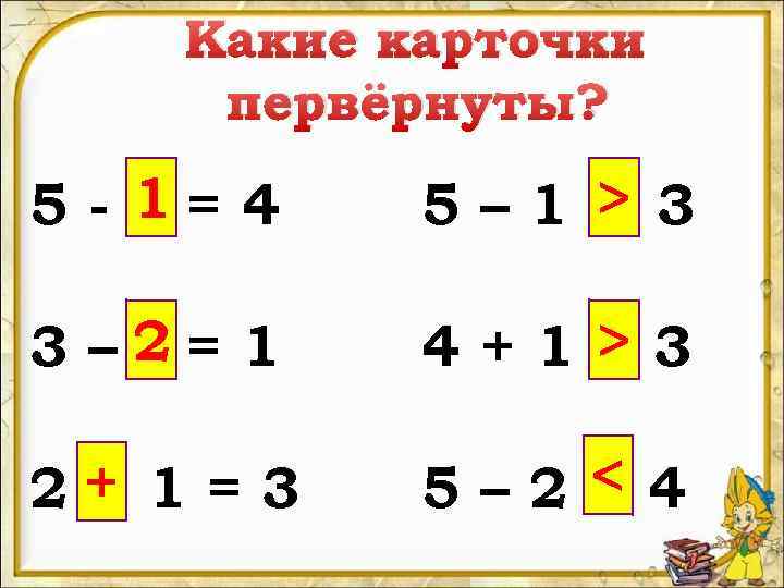 Какие карточки первёрнуты? 5 - 1= 4 5– 1 > 3 3 – 2=