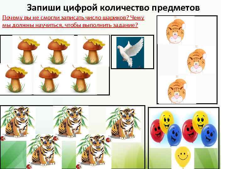 Запиши цифрой количество предметов Почему вы не смогли записать число шариков? Чему мы должны
