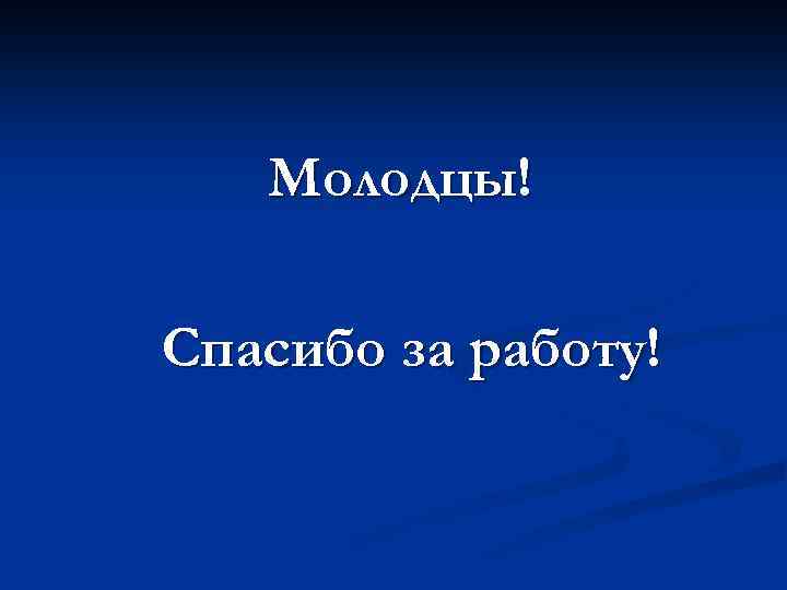 Молодцы! Спасибо за работу! 