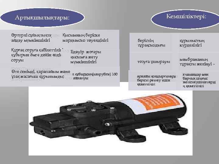 Кемшіліктері: Артықшылықтары: Әртүрлі сұйықтықтарды Қысымның беріске айдау мүмкіншілігі мардымсыз тәуелділігі Құрғақ соруға қабілеттілігі, су