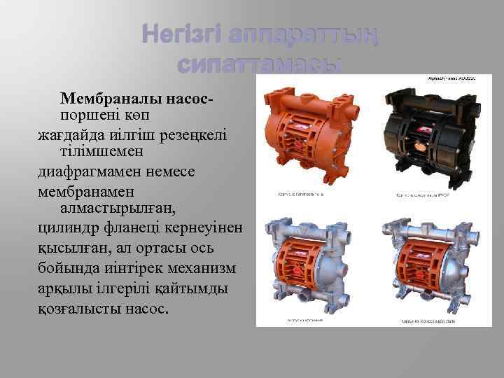 Негізгі аппараттың сипаттамасы Мембраналы насоспоршені көп жағдайда иілгіш резеңкелі тілімшемен диафрагмамен немесе мембранамен алмастырылған,