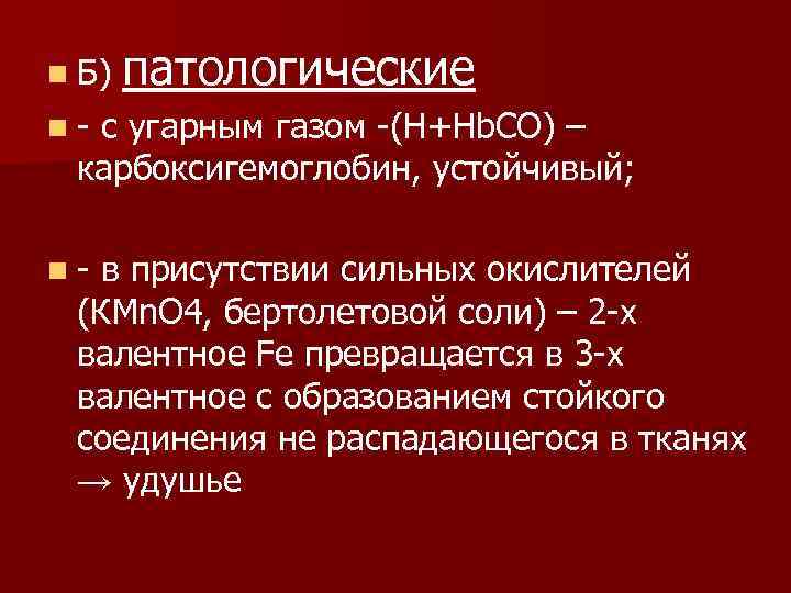 n Б) патологические n- с угарным газом -(Н+Hb. CO) – карбоксигемоглобин, устойчивый; n- в
