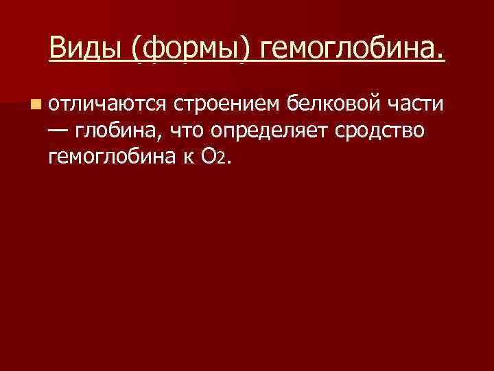 Виды (формы) гемоглобина. n отличаются строением белковой части — глобина, что определяет сродство гемоглобина