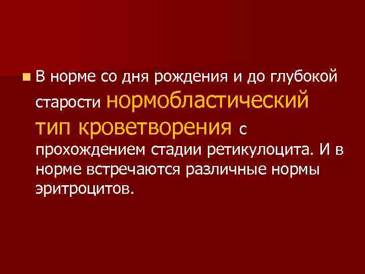 n. В норме со дня рождения и до глубокой старости нормобластический тип кроветворения с