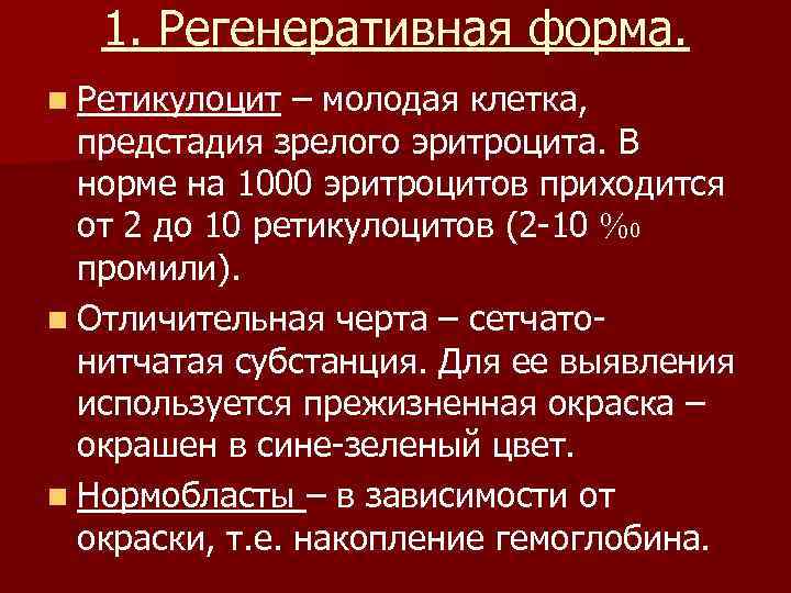 1. Регенеративная форма. n Ретикулоцит – молодая клетка, предстадия зрелого эритроцита. В норме на