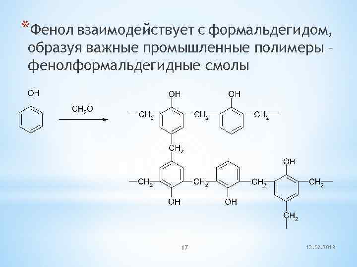 *Фенол взаимодействует с формальдегидом, образуя важные промышленные полимеры – фенолформальдегидные смолы 17 13. 02.