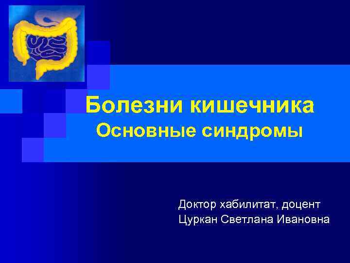Болезни кишечника Основные синдромы Доктор хабилитат, доцент Цуркан Светлана Ивановна 