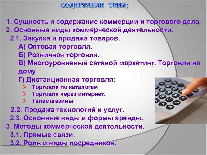 СОДЕРЖАНИЕ ТЕМЫ: 1. Сущность и содержание коммерции и торгового дела. 2. Основные виды коммерческой