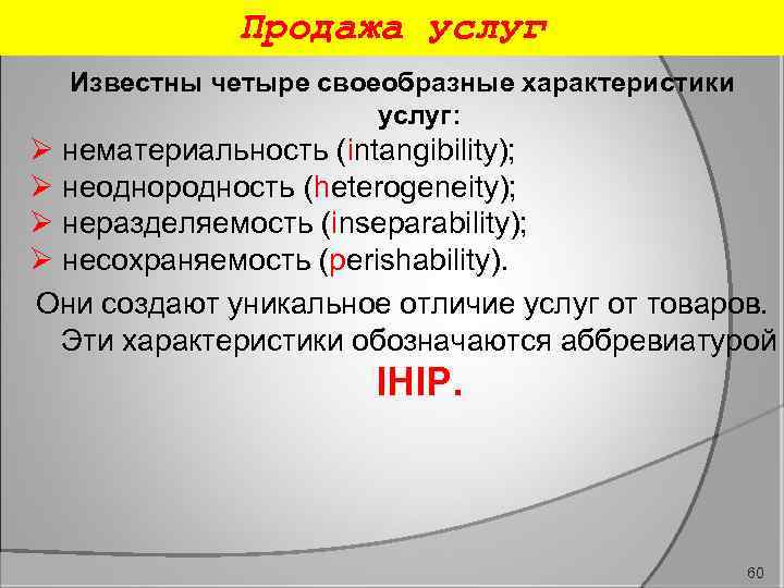 Продажа услуг Известны четыре своеобразные характеристики услуг: Ø нематериальность (intangibility); Ø неоднородность (heterogeneity); Ø