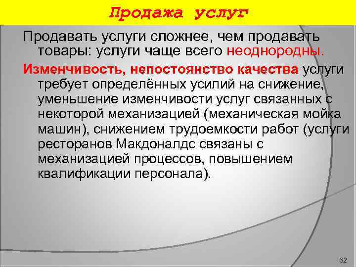 Продажа услуг Продавать услуги сложнее, чем продавать товары: услуги чаще всего неоднородны. Изменчивость, непостоянство