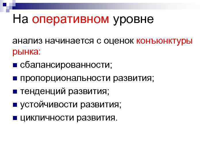 На оперативном уровне анализ начинается с оценок конъюнктуры рынка: n сбалансированности; n пропорциональности развития;