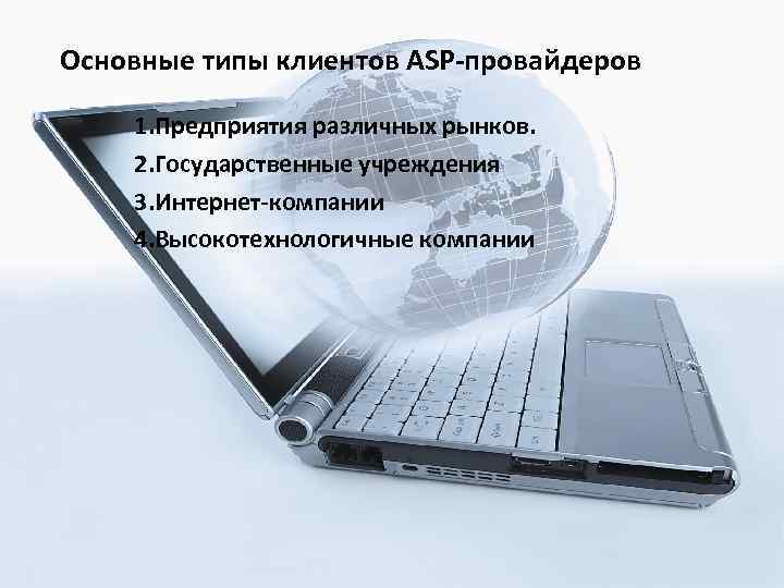 Основные типы клиентов ASP-провайдеров 1. Предприятия различных рынков. 2. Государственные учреждения 3. Интернет-компании 4.