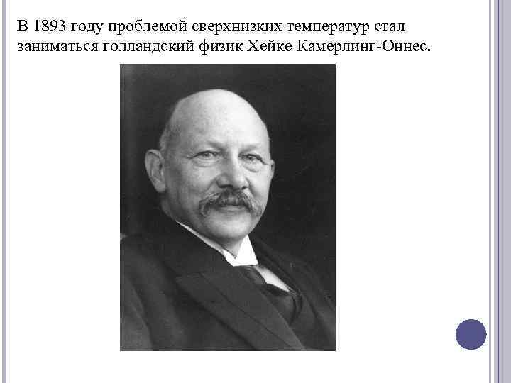 В 1893 году проблемой сверхнизких температур стал заниматься голландский физик Хейке Камерлинг-Оннес. 