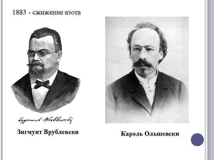 1883 - сжижение азота Зигмунт Врублевски Кароль Ольшевски 