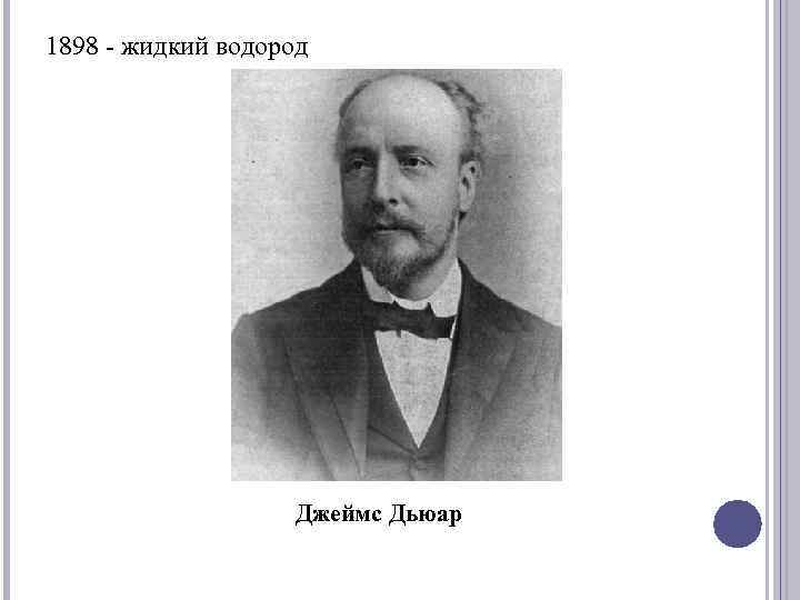 1898 - жидкий водород Джеймс Дьюар 