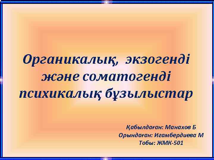 Органикалық, экзогенді және соматогенді психикалық бұзылыстар Қабылдаған: Манахов Б Орындаған: Игамбердиева М Тобы: ЖМК-501