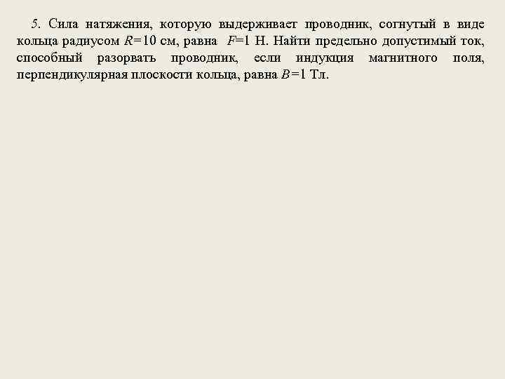 5. Сила натяжения, которую выдерживает проводник, согнутый в виде кольца радиусом R=10 см, равна