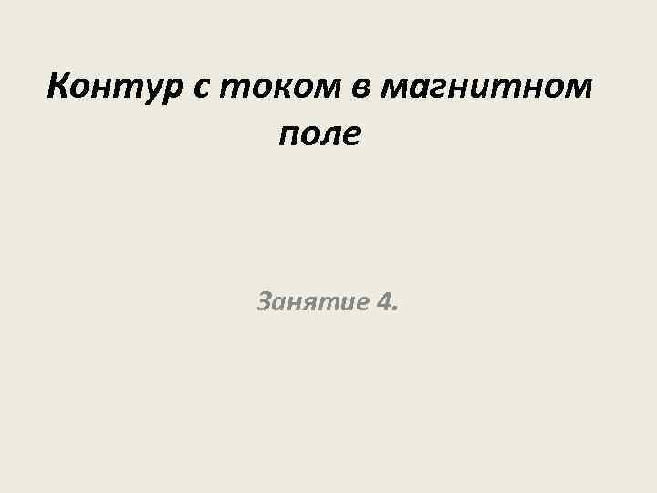 Контур с током в магнитном поле Занятие 4. 