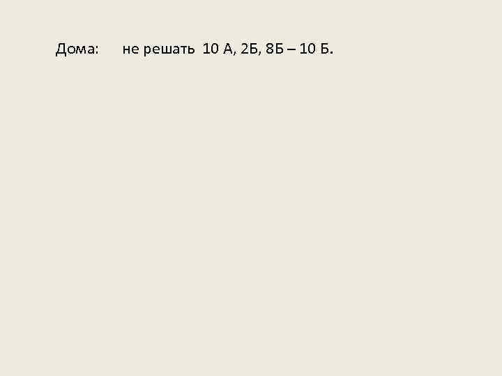 Дома: не решать 10 А, 2 Б, 8 Б – 10 Б. 