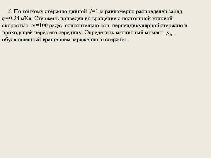3. По тонкому стержню длиной l=1 м равномерно распределен заряд q=0, 24 м. Кл.