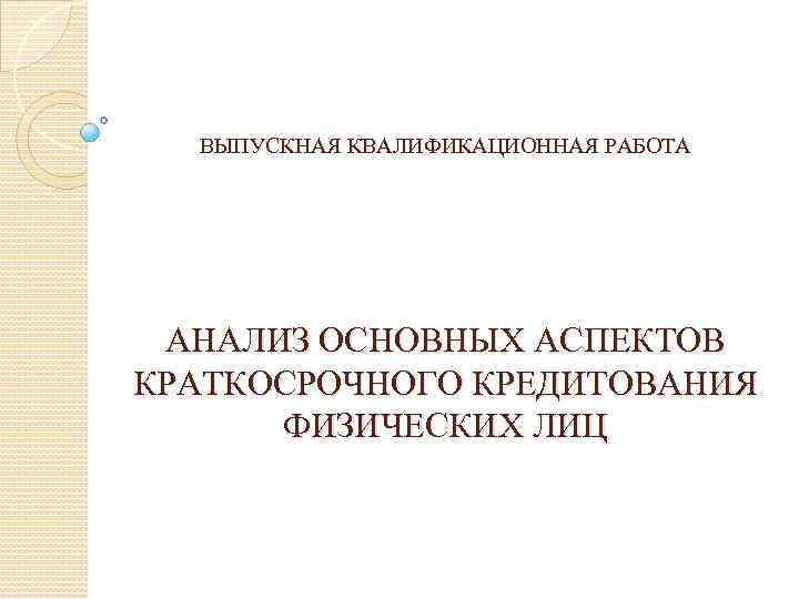 ВЫПУСКНАЯ КВАЛИФИКАЦИОННАЯ РАБОТА АНАЛИЗ ОСНОВНЫХ АСПЕКТОВ КРАТКОСРОЧНОГО КРЕДИТОВАНИЯ ФИЗИЧЕСКИХ ЛИЦ 